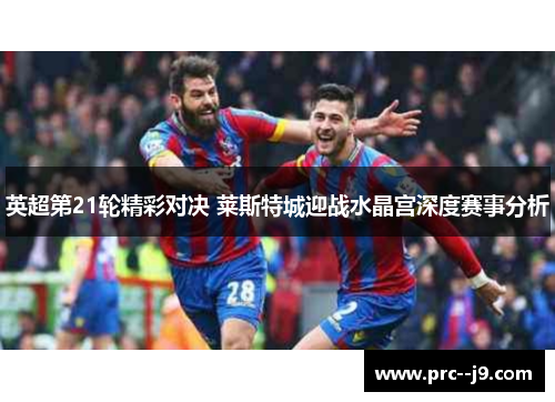 英超第21轮精彩对决 莱斯特城迎战水晶宫深度赛事分析