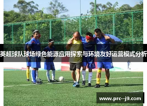 英超球队球场绿色能源应用探索与环境友好运营模式分析