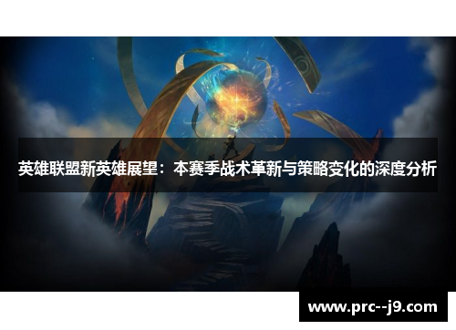 英雄联盟新英雄展望:本赛季战术革新与策略变化的深度分析 英雄联盟新英雄展望:本赛季战术革新与策略变化的深度分析