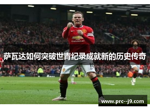 萨瓦达如何突破世青纪录成就新的历史传奇