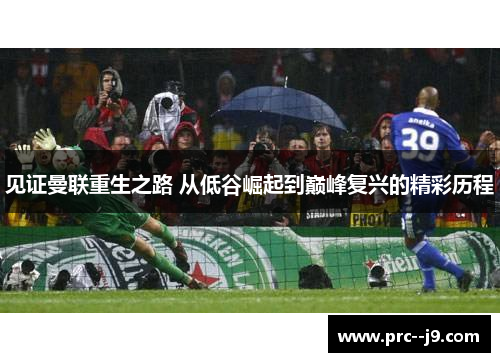 见证曼联重生之路 从低谷崛起到巅峰复兴的精彩历程 见证曼联重生之路 从低谷崛起到巅峰复兴的精彩历程