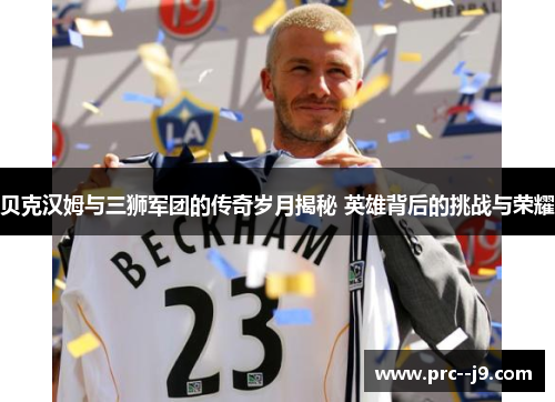 贝克汉姆与三狮军团的传奇岁月揭秘 英雄背后的挑战与荣耀