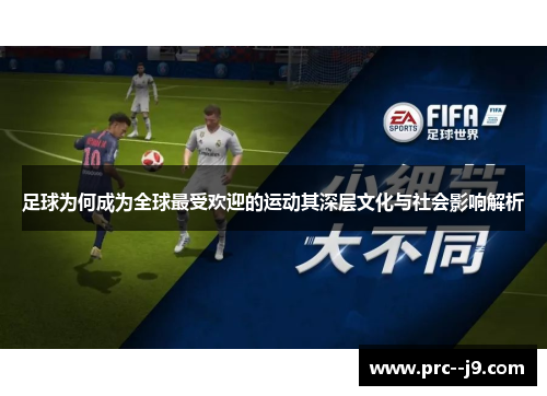 足球为何成为全球最受欢迎的运动其深层文化与社会影响解析 足球为何成为全球最受欢迎的运动其深层文化与社会影响解析