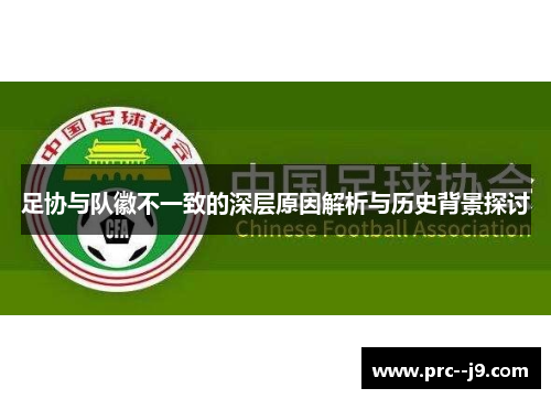 足协与队徽不一致的深层原因解析与历史背景探讨 足协与队徽不一致的深层原因解析与历史背景探讨