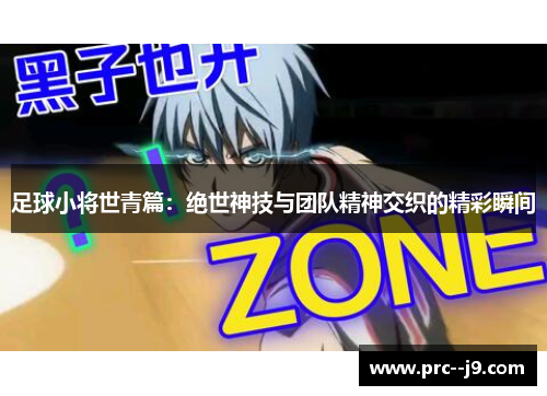 足球小将世青篇:绝世神技与团队精神交织的精彩瞬间 足球小将世青篇:绝世神技与团队精神交织的精彩瞬间