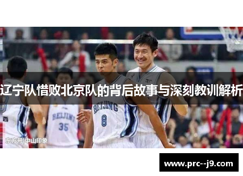 辽宁队惜败北京队的背后故事与深刻教训解析 辽宁队惜败北京队的背后故事与深刻教训解析