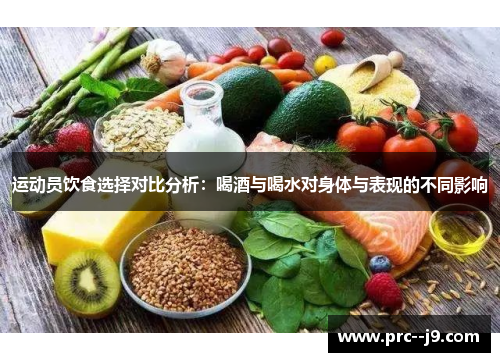 运动员饮食选择对比分析:喝酒与喝水对身体与表现的不同影响 运动员饮食选择对比分析:喝酒与喝水对身体与表现的不同影响