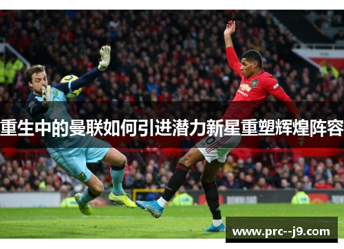 重生中的曼联如何引进潜力新星重塑辉煌阵容