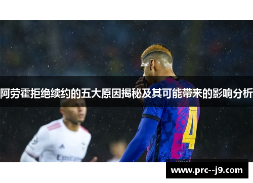 阿劳霍拒绝续约的五大原因揭秘及其可能带来的影响分析