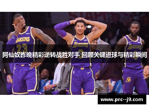 阿仙奴昨晚精彩逆转战胜对手 回顾关键进球与精彩瞬间