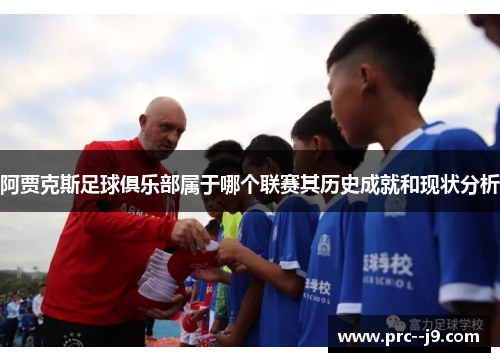 阿贾克斯足球俱乐部属于哪个联赛其历史成就和现状分析 阿贾克斯足球俱乐部属于哪个联赛其历史成就和现状分析