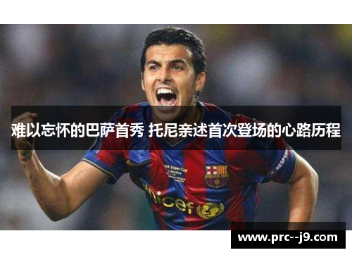 难以忘怀的巴萨首秀 托尼亲述首次登场的心路历程 难以忘怀的巴萨首秀 托尼亲述首次登场的心路历程