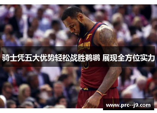 骑士凭五大优势轻松战胜鹈鹕 展现全方位实力