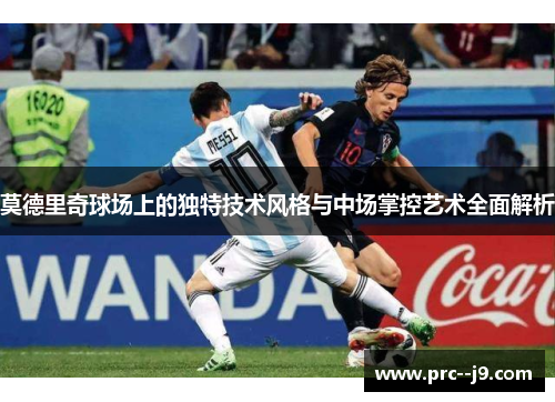 莫德里奇球场上的独特技术风格与中场掌控艺术全面解析