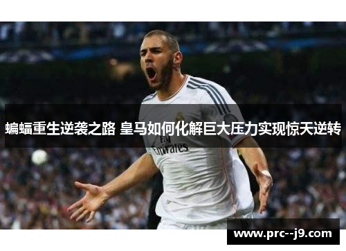 蝙蝠重生逆袭之路 皇马如何化解巨大压力实现惊天逆转 蝙蝠重生逆袭之路 皇马如何化解巨大压力实现惊天逆转