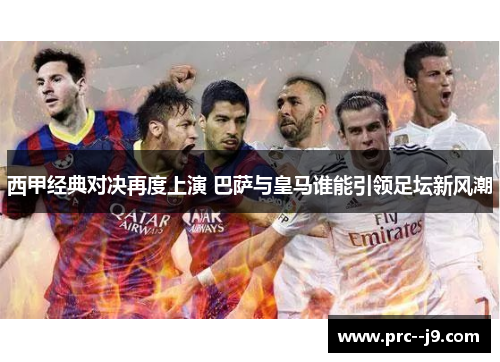 西甲经典对决再度上演 巴萨与皇马谁能引领足坛新风潮