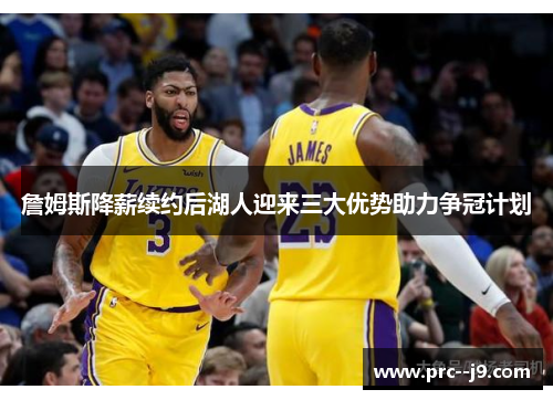 詹姆斯降薪续约后湖人迎来三大优势助力争冠计划