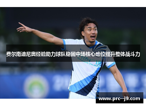 费尔南迪尼奥经验助力球队稳固中场核心地位提升整体战斗力 费尔南迪尼奥经验助力球队稳固中场核心地位提升整体战斗力