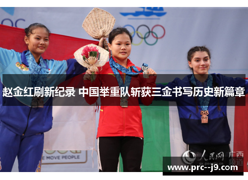赵金红刷新纪录 中国举重队斩获三金书写历史新篇章 赵金红刷新纪录 中国举重队斩获三金书写历史新篇章