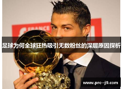 足球为何全球狂热吸引无数粉丝的深层原因探析 足球为何全球狂热吸引无数粉丝的深层原因探析