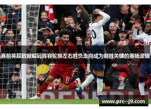赛前英超数据解码阵容轮换左右胜负走向成为制胜关键的赛场逻辑