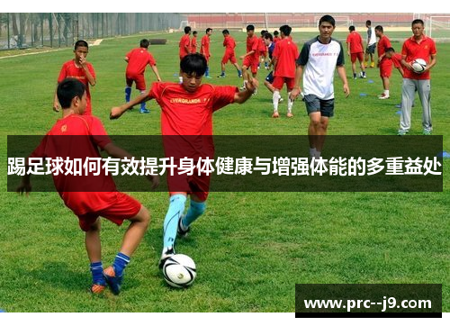 踢足球如何有效提升身体健康与增强体能的多重益处
