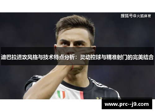 迪巴拉进攻风格与技术特点分析：灵动控球与精准射门的完美结合