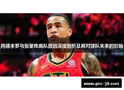 阿德本罗与张呈栋离队原因深度剖析及其对球队未来的影响
