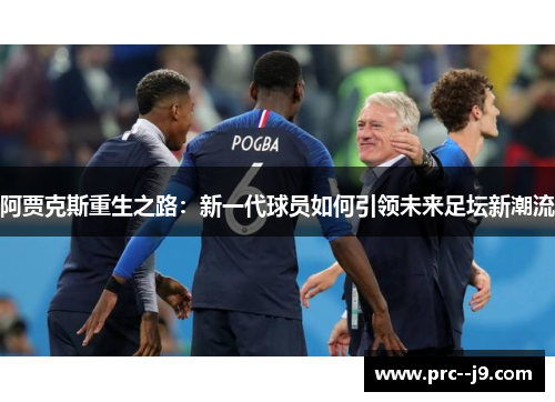 阿贾克斯重生之路：新一代球员如何引领未来足坛新潮流