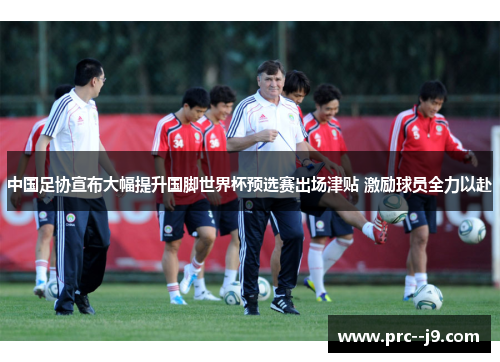 中国足协宣布大幅提升国脚世界杯预选赛出场津贴 激励球员全力以赴