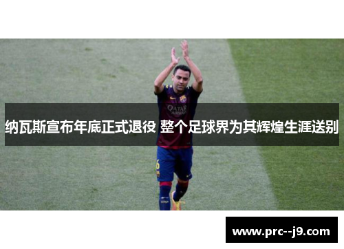 纳瓦斯宣布年底正式退役 整个足球界为其辉煌生涯送别