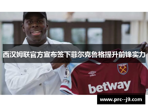 西汉姆联官方宣布签下菲尔克鲁格提升前锋实力