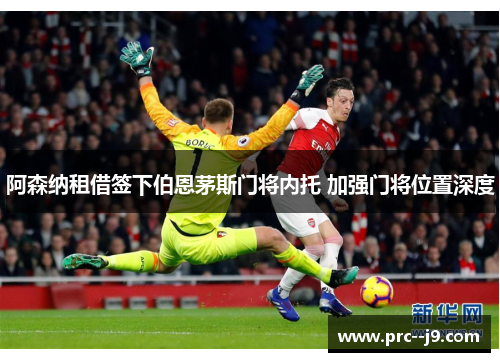 阿森纳租借签下伯恩茅斯门将内托 加强门将位置深度 阿森纳租借签下伯恩茅斯门将内托 加强门将位置深度