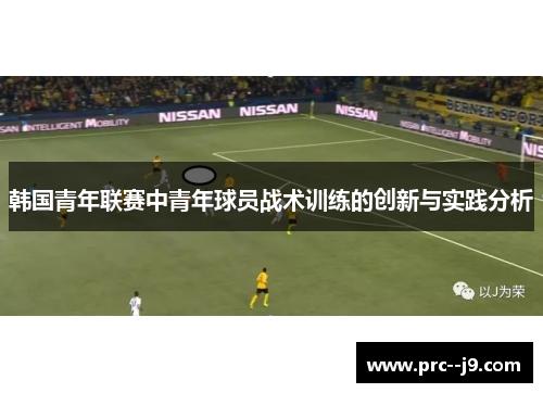 韩国青年联赛中青年球员战术训练的创新与实践分析