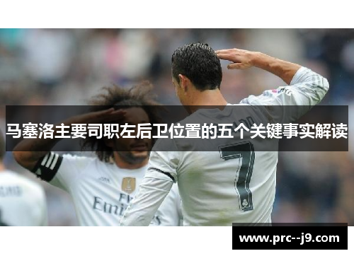 马塞洛主要司职左后卫位置的五个关键事实解读