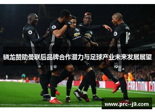 骁龙赞助曼联后品牌合作潜力与足球产业未来发展展望