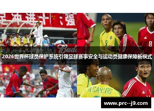 2026世界杯球员保护系统引领足球赛事安全与运动员健康保障新模式