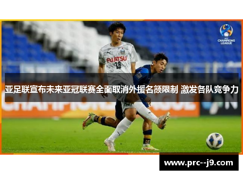 亚足联宣布未来亚冠联赛全面取消外援名额限制 激发各队竞争力