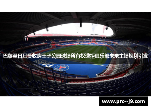 巴黎圣日耳曼收购王子公园球场所有权遭拒俱乐部未来主场规划引发