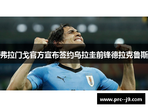弗拉门戈官方宣布签约乌拉圭前锋德拉克鲁斯