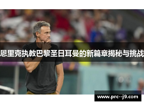 恩里克执教巴黎圣日耳曼的新篇章揭秘与挑战