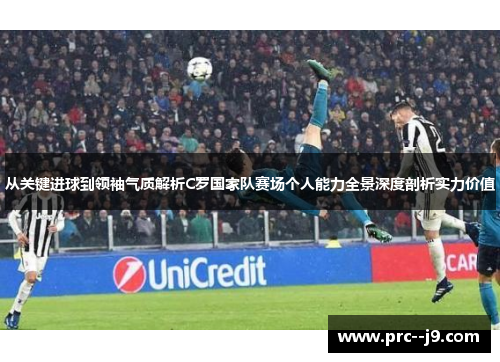 从关键进球到领袖气质解析C罗国家队赛场个人能力全景深度剖析实力价值 从关键进球到领袖气质解析C罗国家队赛场个人能力全景深度剖析实力价值