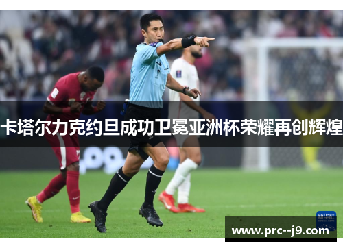 卡塔尔力克约旦成功卫冕亚洲杯荣耀再创辉煌 卡塔尔力克约旦成功卫冕亚洲杯荣耀再创辉煌
