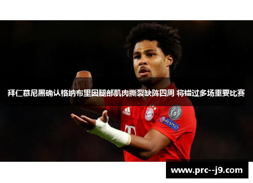拜仁慕尼黑确认格纳布里因腿部肌肉撕裂缺阵四周 将错过多场重要比赛 拜仁慕尼黑确认格纳布里因腿部肌肉撕裂缺阵四周 将错过多场重要比赛