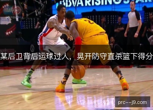 某后卫背后运球过人,晃开防守直杀篮下得分 某后卫背后运球过人,晃开防守直杀篮下得分